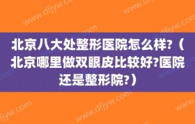 北京八大处整形医院怎么样?（北京哪里做双眼皮比较好?医院还是整形院?）