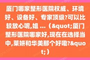 厦门哪家整形医院权威、环境好、设备好、专家顶级?可以比较放心呢,姐 ...（"厦门整形医院哪家好,现在在选择当中,莱妍和华美那个好嘞?"）