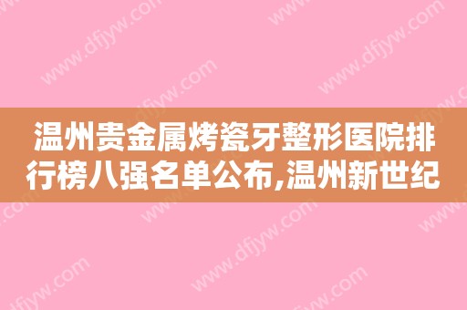 温州贵金属烤瓷牙整形医院排行榜八强名单公布,温州新世纪整形美容医院招牌案例出炉