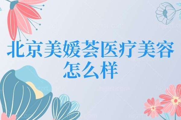 北京美媛荟医疗美容门诊部怎么样?医院资质/技术特色等来解密