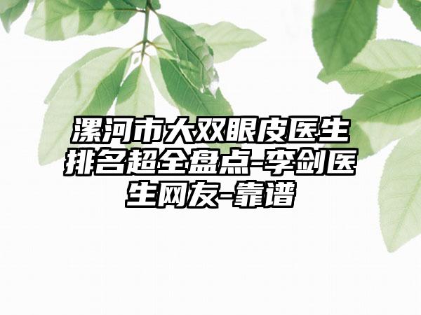 漯河市大双眼皮医生排名超全盘点-李剑医生网友-靠谱