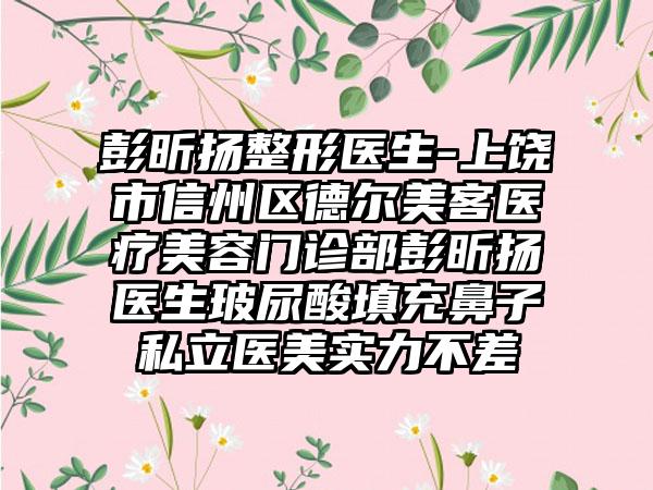 彭昕扬整形医生-上饶市信州区德尔美客医疗美容门诊部彭昕扬医生玻尿酸填充鼻子私立医美实力不差