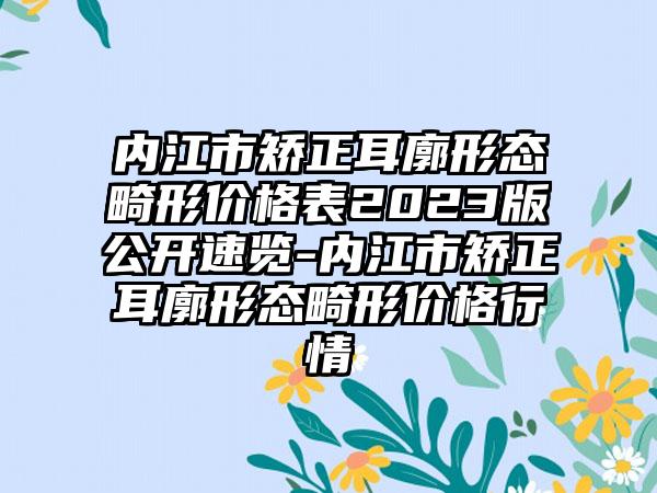 内江市矫正耳廓形态畸形价格表2023版公开速览-内江市矫正耳廓形态畸形价格行情