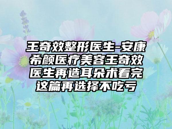 王奇效整形医生-安康希颜医疗美容王奇效医生再造耳朵术看完这篇再选择不吃亏