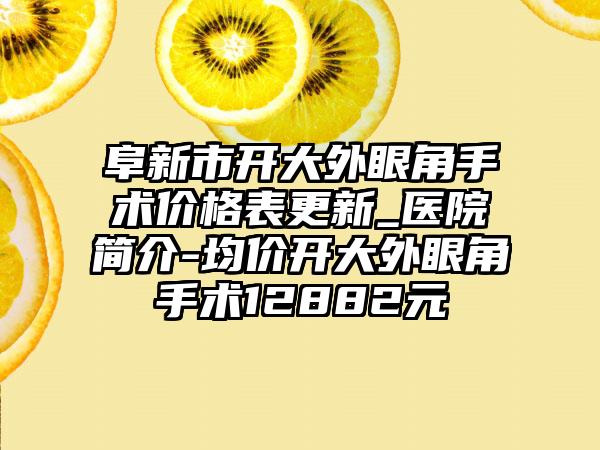 阜新市开大外眼角手术价格表更新_医院简介-均价开大外眼角手术12882元