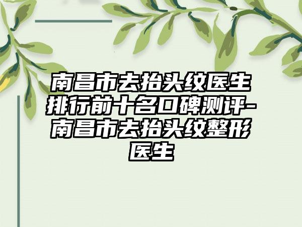 南昌市去抬头纹医生排行前十名口碑测评-南昌市去抬头纹整形医生