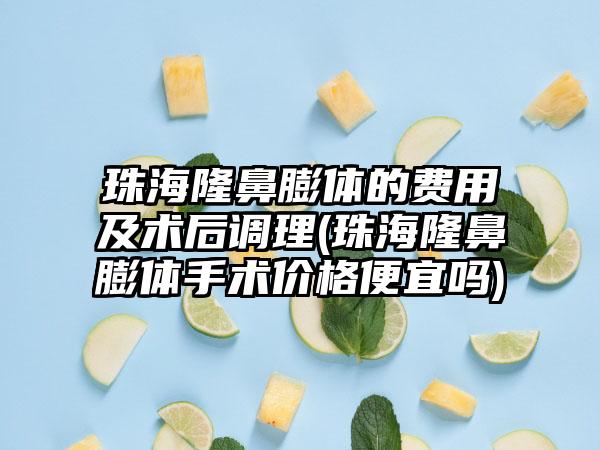 珠海隆鼻膨体的费用及术后调理(珠海隆鼻膨体手术价格便宜吗)