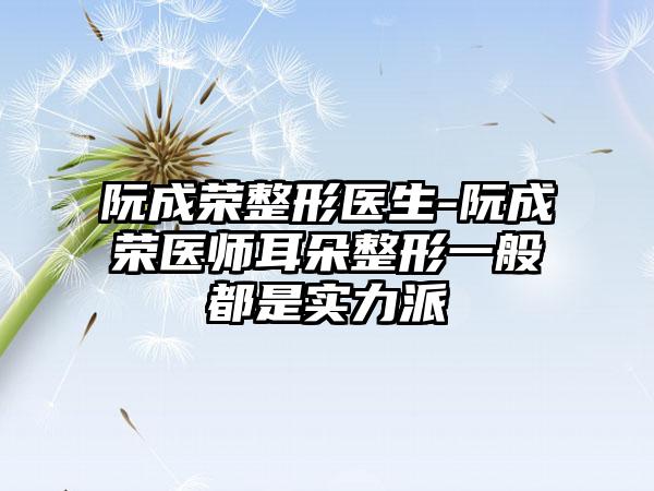 阮成荣整形医生-阮成荣医师耳朵整形一般都是实力派