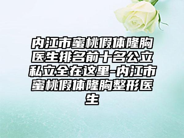 内江市蜜桃假体隆胸医生排名前十名公立私立全在这里-内江市蜜桃假体隆胸整形医生