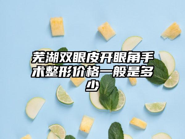 芜湖双眼皮开眼角手术整形价格一般是多少