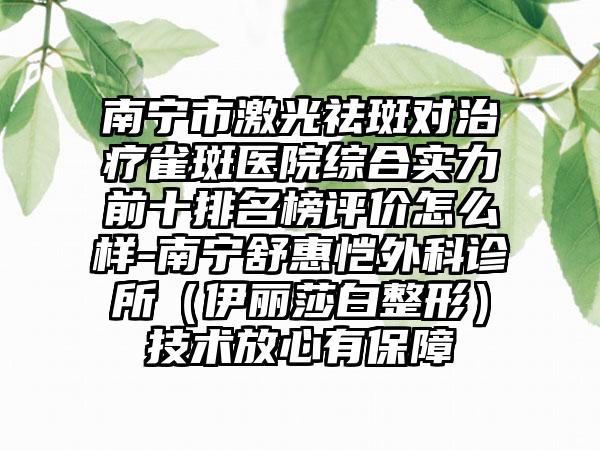 南宁市激光祛斑对治疗雀斑医院综合实力前十排名榜评价怎么样-南宁舒惠恺外科诊所（伊丽莎白整形）技术放心有保障