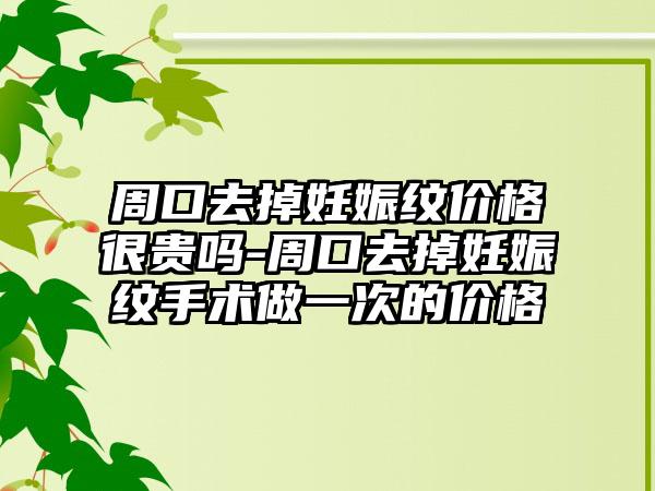 周口去掉妊娠纹价格很贵吗-周口去掉妊娠纹手术做一次的价格