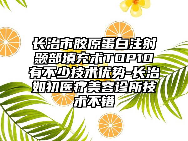 长治市胶原蛋白注射颞部填充术TOP10有不少技术优势-长治如初医疗美容诊所技术不错