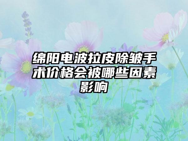 绵阳电波拉皮除皱手术价格会被哪些因素影响