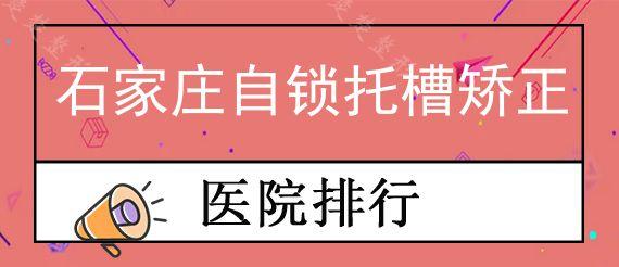 石家庄自锁托槽矫正医院哪家比较好?2022年石家庄正畸好口腔名