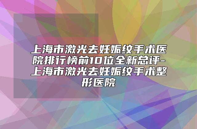 上海市激光去妊娠纹手术医院排行榜前10位全新总评-上海市激光去妊娠纹手术整形医院