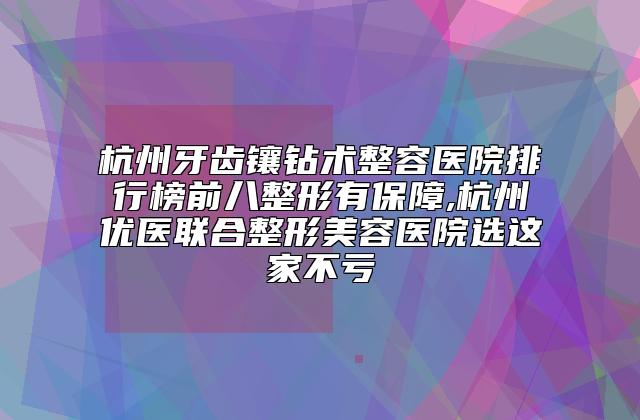 杭州牙齿镶钻术整容医院排行榜前八整形有保障,杭州优医联合整形美容医院选这家不亏