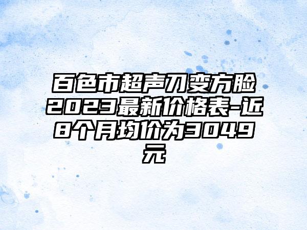 百色市超声刀变方脸2023最新价格表-近8个月均价为3049元