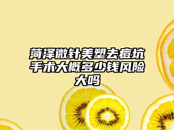 菏泽微针美塑去痘坑手术大概多少钱风险大吗