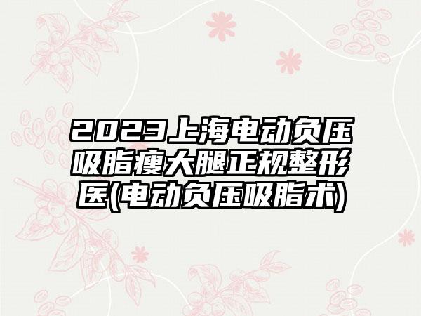 2023上海电动负压吸脂瘦大腿正规整形医(电动负压吸脂术)