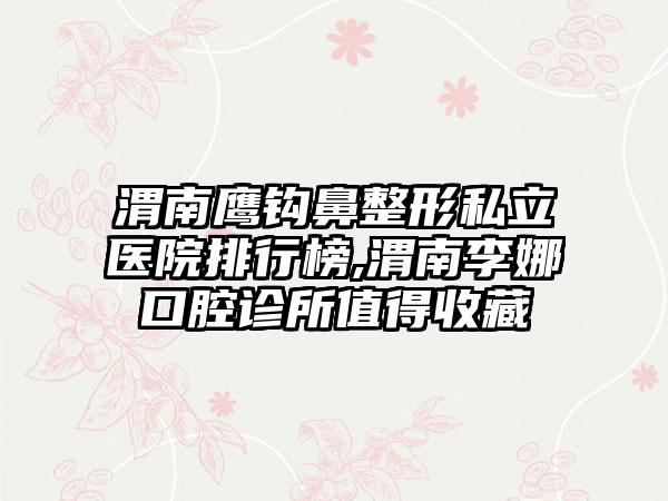 渭南鹰钩鼻整形私立医院排行榜,渭南李娜口腔诊所值得收藏