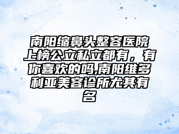 南阳缩鼻头整容医院上榜公立私立都有，有你喜欢的吗,南阳维多利亚美容诊所尤其有名