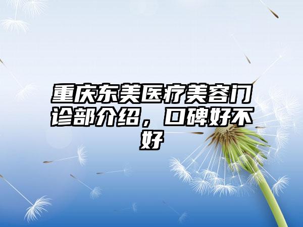 重庆东美医疗美容门诊部介绍，口碑好不好