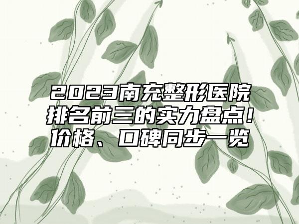 2023南充整形医院排名前三的实力盘点！价格、口碑同步一览