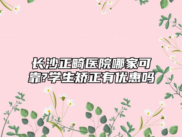 长沙正畸医院哪家可靠?学生矫正有优惠吗