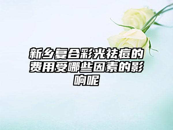 新乡复合彩光祛痘的费用受哪些因素的影响呢