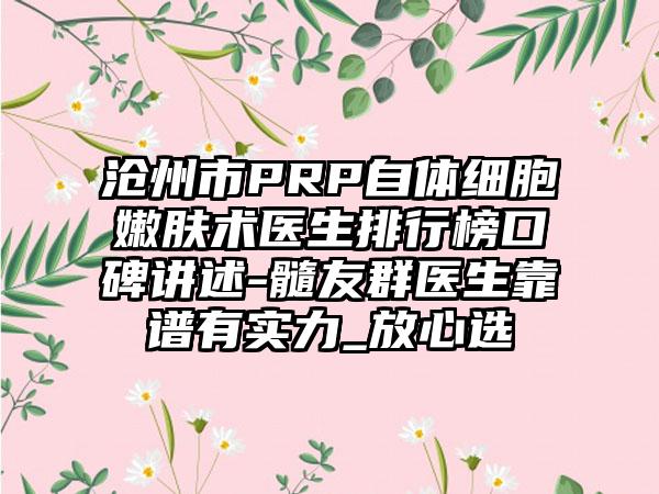 沧州市PRP自体细胞嫩肤术医生排行榜口碑讲述-髓友群医生靠谱有实力_放心选