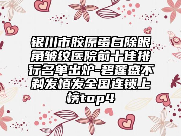 银川市胶原蛋白除眼角皱纹医院前十佳排行名单出炉-碧莲盛不剃发植发全国连锁上榜top4