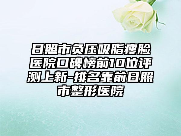 日照市负压吸脂瘦脸医院口碑榜前10位评测上新-排名靠前日照市整形医院