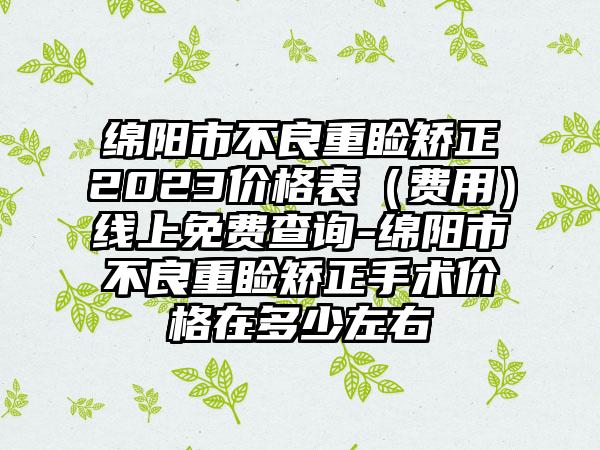 绵阳市不良重睑矫正2023价格表（费用）线上免费查询-绵阳市不良重睑矫正手术价格在多少左右