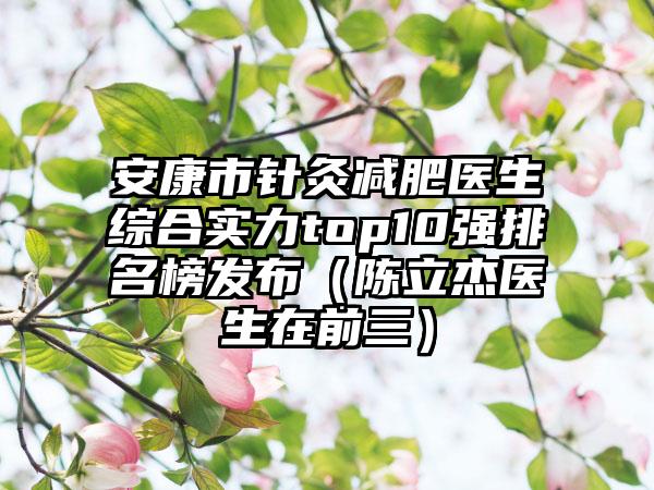 安康市针灸减肥医生综合实力top10强排名榜发布（陈立杰医生在前三）