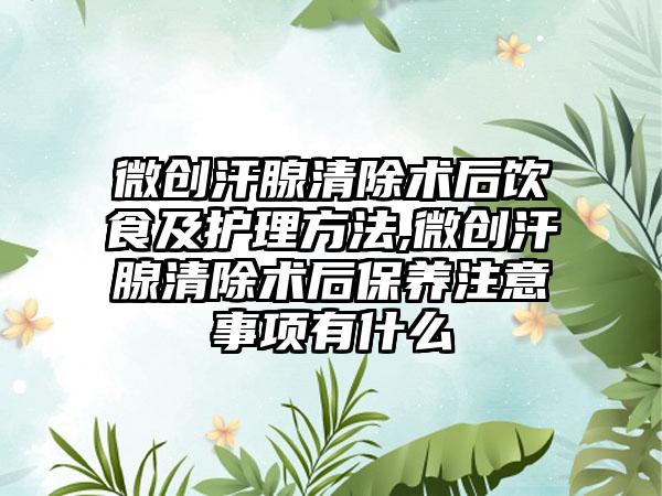 微创汗腺清除术后饮食及护理方法,微创汗腺清除术后保养注意事项有什么