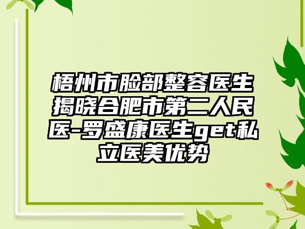 梧州市脸部整容医生揭晓合肥市第二人民医-罗盛康医生get私立医美优势