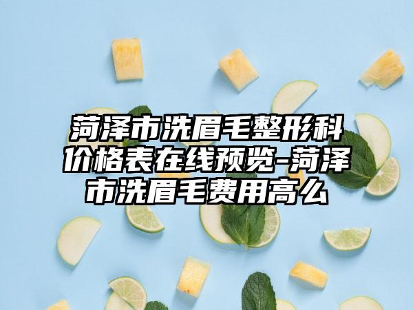 菏泽市洗眉毛整形科价格表在线预览-菏泽市洗眉毛费用高么