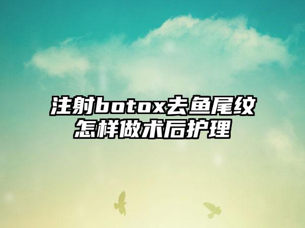 注射botox去鱼尾纹怎样做术后护理